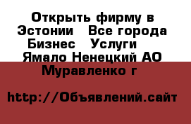 Открыть фирму в Эстонии - Все города Бизнес » Услуги   . Ямало-Ненецкий АО,Муравленко г.